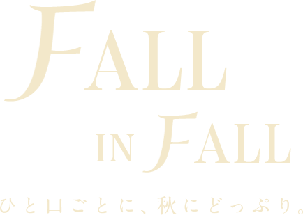 FALL IN FALL ひと口ごとに、秋にどっぷり。