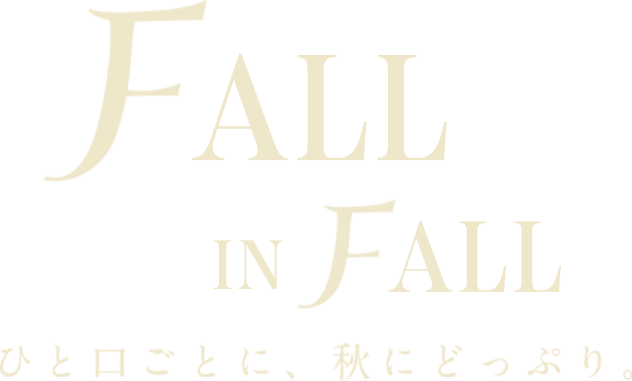 FALL IN FALL ひと口ごとに、秋にどっぷり。