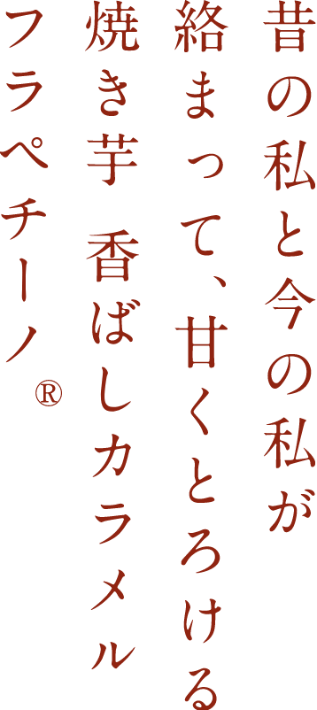 昔の私と今の私が絡まって、甘くとろける焼き芋 香ばしカラメル フラペチーノ®