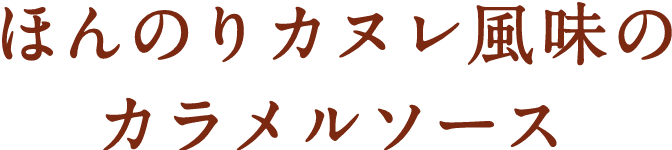 ほんのりカヌレ風味のカラメルソース