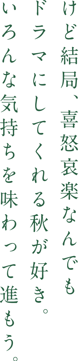 けど結局、喜怒哀楽なんでもドラマにしてくれる秋が好き。いろんな気持ちを味わって進もう。