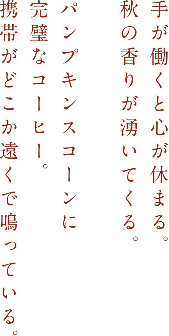 手が働くと心が休まる。秋の香りが湧いてくる。パンプキンスコーンに完璧なコーヒー。携帯がどこか遠くで鳴っている。