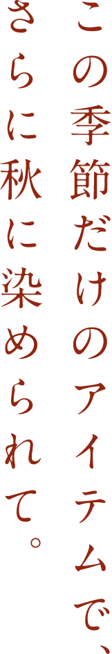 この季節だけのアイテムで、さらに秋に染められて。