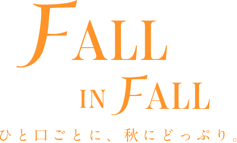 FALL IN FALL ひと口ごとに、秋にどっぷり。