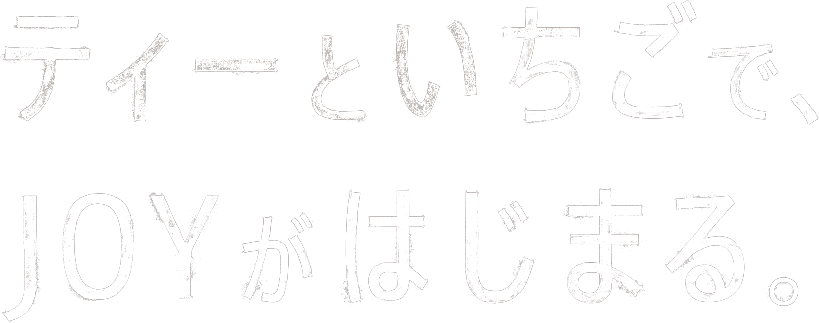 ティーといちごで、JOYがはじまる。