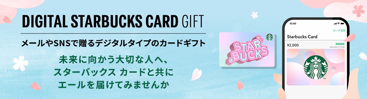 DIGITAL STARBUCKS CARD GIFT メールやSNSで贈るデジタルタイプのカードギフト 未来に向かう大切な人へ、スターバックス カードと共に エールを届けてみませんか