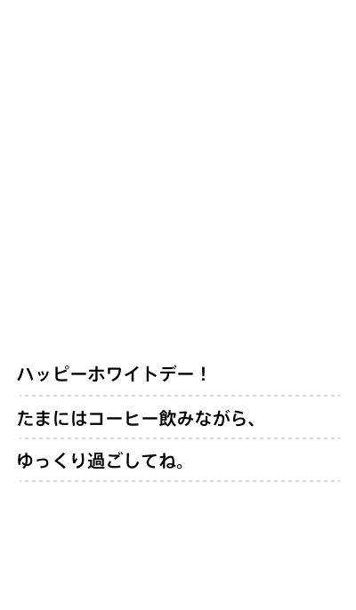 ハッピーホワイトデー！たまにはコーヒーを飲みながら、ゆっくり過ごしてね。