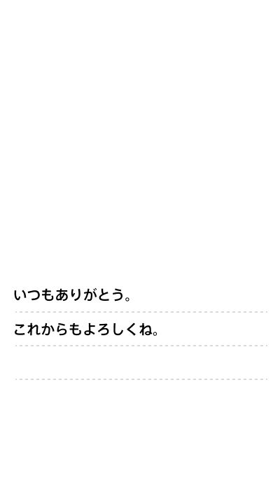 いつもありがとう。これからもよろしくね。