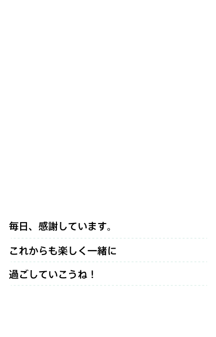 毎日、感謝しています。これからも楽しく一緒に過ごしていこうね！