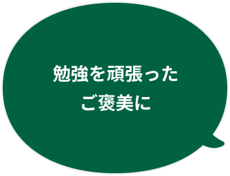 勉強を頑張ったご褒美に