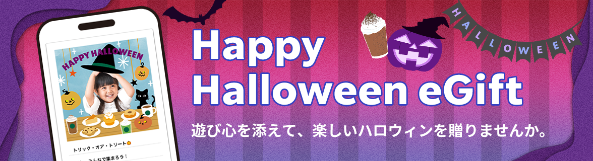 Happy Halloween eGift 遊び心を添えて、楽しいハロウィンを贈りませんか。