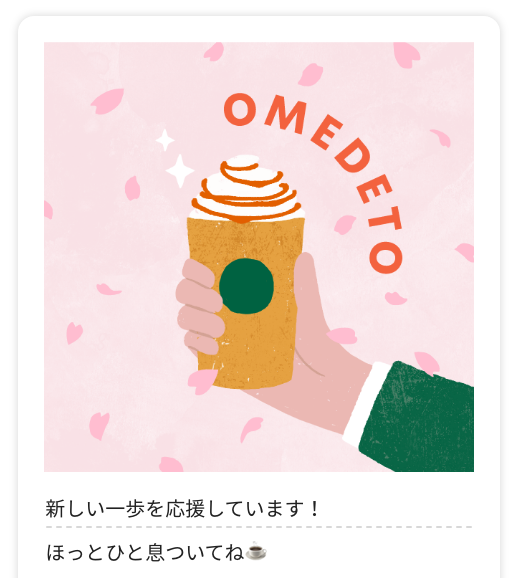 OMEDETO 新しい一歩を応援しています! ほっと一息ついてね