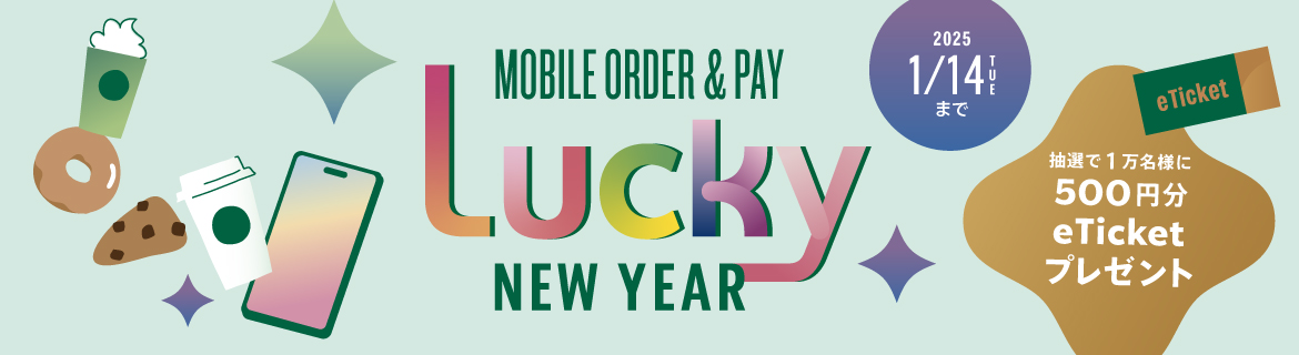 MOBILE ORDER&PAY Lucky NEW YEAR モバイルオーダーご利用で抽選で1万名様に500円分eTicketプレゼント 2025年1月14日火曜日まで