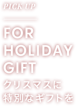 PICK UP FOR HOLIDAY GIFT クリスマスに特別なギフトを