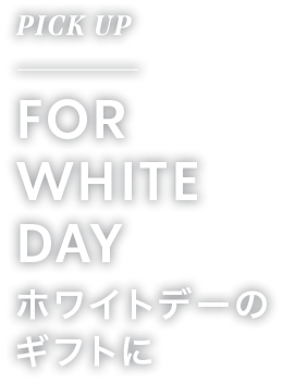 PICK UP FOR whiteday'S DAY ホワイトデーのギフトに