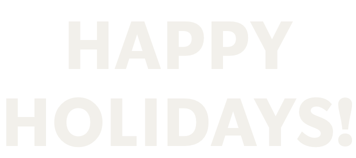 HAPPY HOLIDAYS!